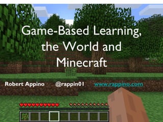 Game-Based Learning,
       the World and
          Minecraft
Robert Appino   @rappin01   www.rappino.com
 