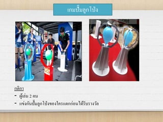 เกมปั๊มลูกโป่ง
กติกา
- ผู้เล่น 2 คน
- แข่งกันปั๊มลูกโป่งของใครแตกก่อนได้รับรางวัล
 