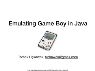 Emulating Game Boy in Java
Tomek Rękawek, trekawek@gmail.com
Image: http://clipground.com/image-post/25612-game-boy-clipart-2.jpg.html
 