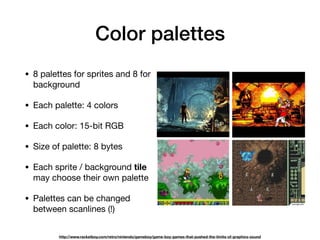Color palettes
• 8 palettes for sprites and 8 for
background

• Each palette: 4 colors

• Each color: 15-bit RGB

• Size o...