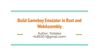 Build Gameboy Emulator in Rust and
WebAssembly
Author: Yodalee
<lc85301@gmail.com>
 
