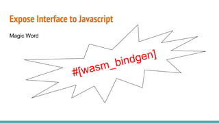 Expose Interface to Javascript
Magic Word
#[wasm_bindgen]
 