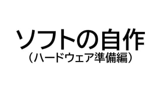 ソフトの自作
（ハードウェア準備編）
 