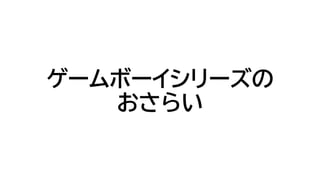 ゲームボーイシリーズの
おさらい
 