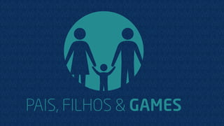 PAIS, FILHOS & GAMES
 
