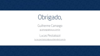 Obrigado,
Guilherme Camargo
gcamargo@sioux.com.br
Lucas Pestalozzi
lucas.pestalozzi@yourblended.com.br
 