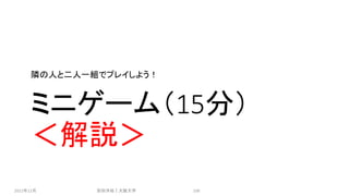 ミニゲーム（15分）
＜解説＞
隣の人と二人一組でプレイしよう！
2021年12月 安田洋祐｜大阪大学 106
 