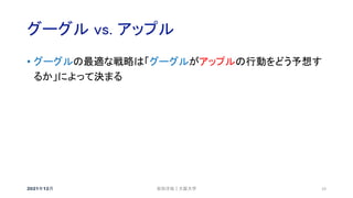 グーグル vs. アップル
2021年12月 19
• グーグルの最適な戦略は「グーグルがアップルの行動をどう予想す
るか」によって決まる
安田洋祐｜大阪大学
 