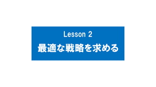 Lesson 2
最適な戦略を求める
 