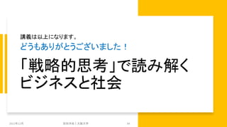 「戦略的思考」で読み解く
ビジネスと社会
講義は以上になります。
どうもありがとうございました！
2021年12月 安田洋祐｜大阪大学 84
 