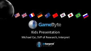 Kids Presentation
Michael Cai, SVP of Research, Interpret
 