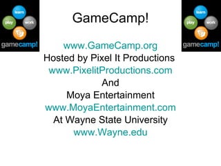 GameCamp! www.GameCamp.org Hosted by Pixel It Productions  www.PixelitProductions.com And Moya Entertainment www.MoyaEntertainment.com At Wayne State University www.Wayne.edu 
