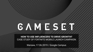 HOW TO USE INFLUENCERS TO DRIVE GROWTH?
CASE STUDY OF FORTNITE MOBILE LAUNCH CAMPAIGN.
Warsaw, 17.06.2019 / Google Campus
 