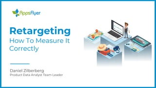 Daniel Zilberberg
Product Data Analyst Team Leader
Retargeting
How To Measure It
Correctly
 