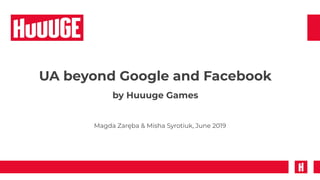 UA beyond Google and Facebook
Magda Zaręba & Misha Syrotiuk, June 2019
by Huuuge Games
 