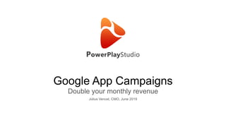 Google App Campaigns
Double your monthly revenue
Július Vencel, CMO, June 2019
 