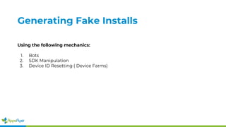Generating Fake Installs
Using the following mechanics:
1. Bots
2. SDK Manipulation
3. Device ID Resetting ( Device Farms)
 