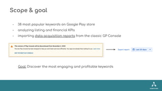 Scope & goal
- 38 most popular keywords on Google Play store
- analyzing listing and ﬁnancial KPIs
- importing data acquis...