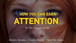 HOW YOU CAN EARN
ATTENT!ON
in the digital world
Dimitris Savvakos - Creative Director - OgilvyOne Athens
 
