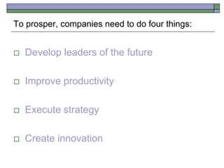  Develop leaders of the future
 Improve productivity
 Execute strategy
 Create innovation
To prosper, companies need to do four things:
 