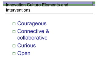 Innovation Culture Elements and
Interventions
 Courageous
 Connective &
collaborative
 Curious
 Open
 