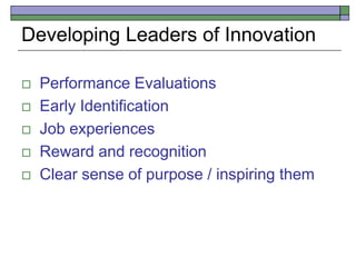 Developing Leaders of Innovation
 Performance Evaluations
 Early Identification
 Job experiences
 Reward and recognition
 Clear sense of purpose / inspiring them
 