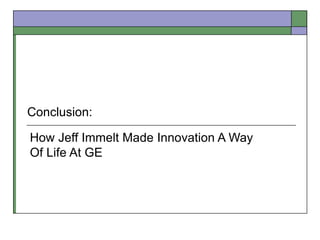 How Jeff Immelt Made Innovation A Way
Of Life At GE
Conclusion:
 