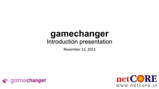 gamechanger
Introduction presentation
November 22, 2013

 