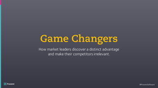 @PraxentSoftware
Game Changers
How market leaders discover a distinct advantage
and make their competitors irrelevant.
 