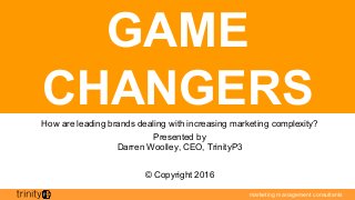 marketing management consultants
GAME
CHANGERSHow are leading brands dealing with increasing marketing complexity?
Presented by
Darren Woolley, CEO, TrinityP3
© Copyright 2016
 