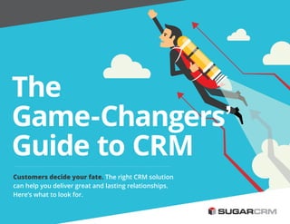 1
The
Game-Changers’
Guide to CRM
Customers decide your fate. The right CRM solution
can help you deliver great and lasting relationships.
Here’s what to look for.
 
