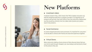 New Platforms
Livestream videos
Facebook research (Sep., 2021) shows that 78% of global consumers say
that the shopping ex...