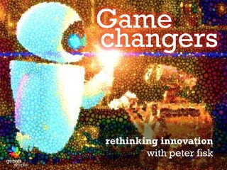 Game
           changers


           rethinking innovation
                   with peter fisk
genius
   works
 