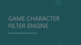 GAME CHARACTER
FILTER ENGINE
IN COLLABORATION WITH ITALIC PIG
 