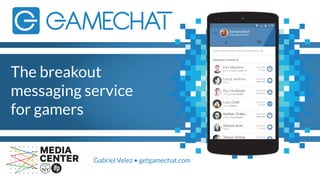 The breakout
messaging service
for gamers
Gabriel Velez • getgamechat.com
 