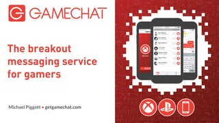 Michael Piggott • getgamechat.com
The breakout
messaging service
for gamers
 