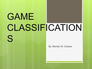 GAME
CLASSIFICATION
S
By. Manilyn M. Celeste
 