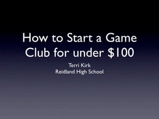 How to Start a Game
Club for under $100
           Terri Kirk
     Reidland High School
 