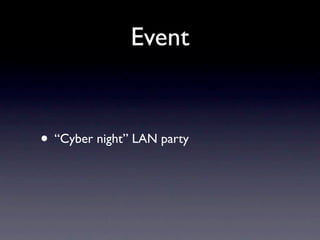 Event
• “Cyber night” LAN party