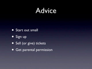Advice
• Start out small
• Sign up
• Sell (or give) tickets
• Get parental permission