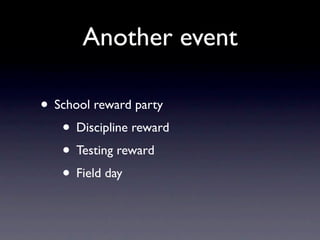 Another event
• School reward party
• Discipline reward
• Testing reward
• Field day