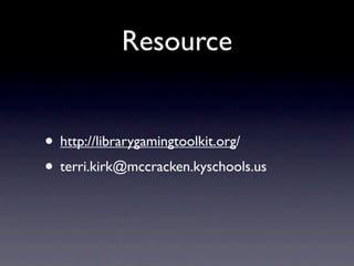 Resource
• http://librarygamingtoolkit.org/
• terri.kirk@mccracken.kyschools.us