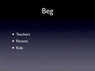 Beg
• Teachers
• Parents
• Kids