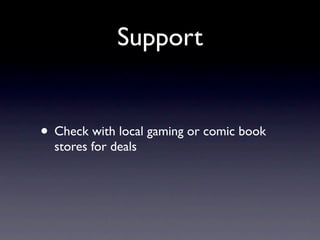 Support
• Check with local gaming or comic book
stores for deals