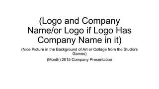 (Logo and Company
Name/or Logo if Logo Has
Company Name in it)
(Nice Picture in the Background of Art or Collage from the Studio’s
Games)
(Month) 2015 Company Presentation
 