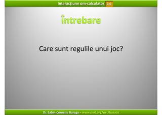 Interacțiune om‐calculator       2.0




Care sunt regulile unui joc?




 Dr. Sabin‐Corneliu Buraga – www.purl.org/net/busaco
 