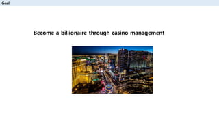 Goal
Become a billionaire through casino management
 