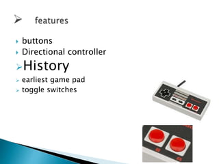  buttons
Directional controller
History
earliest game pad
toggle switches