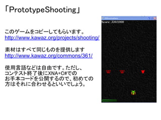 「PrototypeShooting」

このゲームをコピーしてもらいます。
http://www.kawaz.org/projects/shooting/

素材はすべて同じものを提供します
http://www.kawaz.org/commons/361/

使用言語などは自由です。ただし、
コンテスト終了後にXNA+C#での
お手本コードを公開するので、初めての
方はそれに合わせるといいでしょう。
 