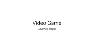Video Game
Adventure project
 